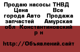 Продаю насосы ТНВД › Цена ­ 17 000 - Все города Авто » Продажа запчастей   . Амурская обл.,Константиновский р-н